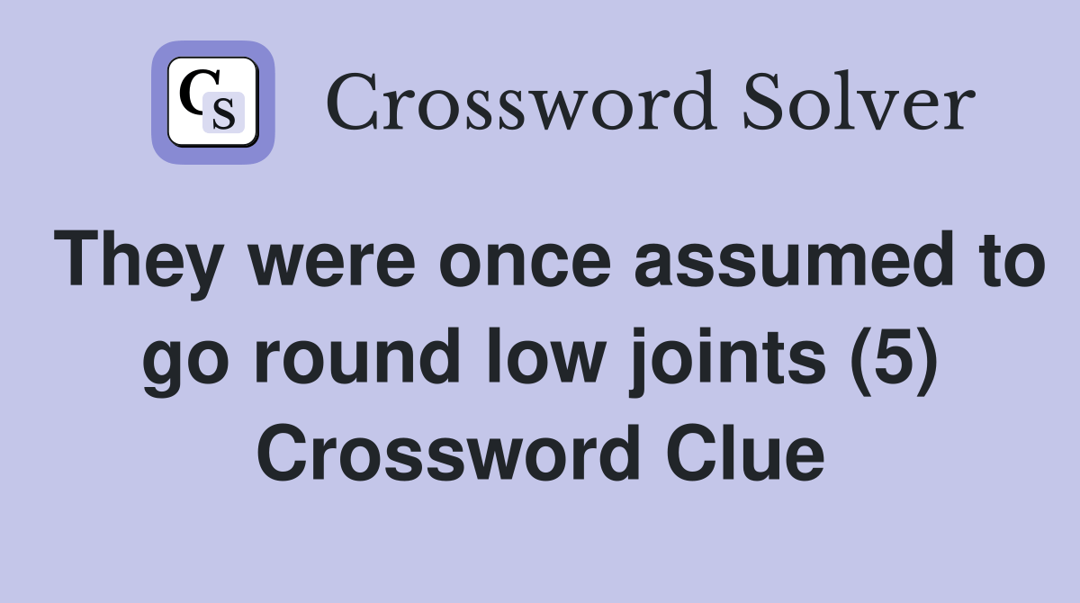 They were once assumed to go round low joints (5) Crossword Clue
